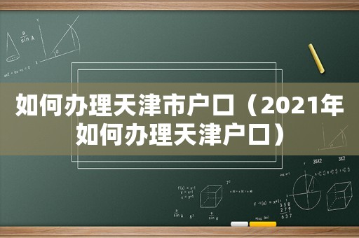 如何辦理天津市戶(hù)口（2021年如何辦理天津戶(hù)口）