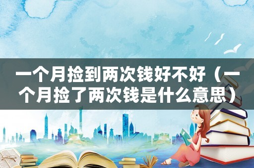 一個(gè)月?lián)斓絻纱五X好不好（一個(gè)月?lián)炝藘纱五X是什么意思）