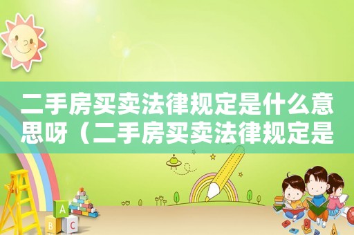 二手房買賣法律規(guī)定是什么意思呀（二手房買賣法律規(guī)定是什么意思）