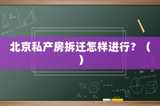 北京私產(chǎn)房拆遷怎樣進行？（）
