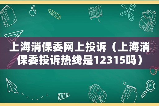 上海消保委網(wǎng)上投訴（上海消保委投訴熱線是12315嗎）