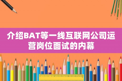 介紹BAT等一線互聯(lián)網(wǎng)公司運營崗位面試的內(nèi)幕