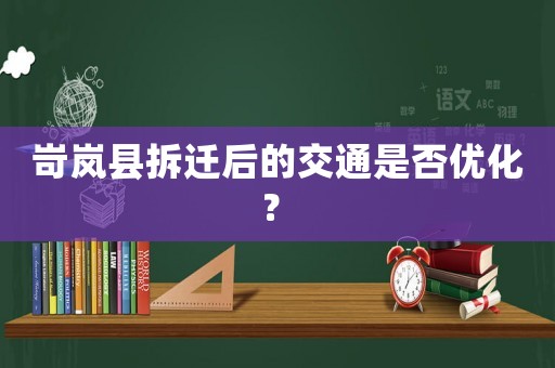 岢嵐縣拆遷后的交通是否優(yōu)化？	