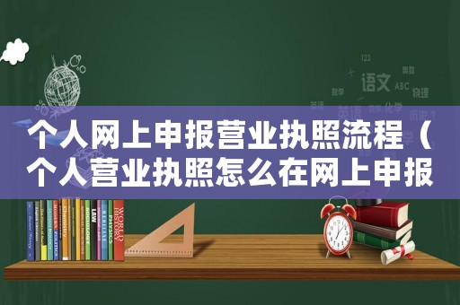 個人網(wǎng)上申報營業(yè)執(zhí)照流程（個人營業(yè)執(zhí)照怎么在網(wǎng)上申報）