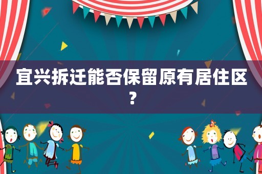 宜興拆遷能否保留原有居住區(qū)？