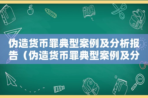 偽造貨幣罪典型案例及分析報(bào)告（偽造貨幣罪典型案例及分析報(bào)告）