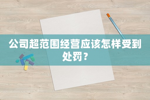 公司超范圍經(jīng)營應(yīng)該怎樣受到處罰？