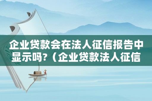 企業(yè)貸款會在法人征信報告中顯示嗎?（企業(yè)貸款法人征信不好有什么后果）