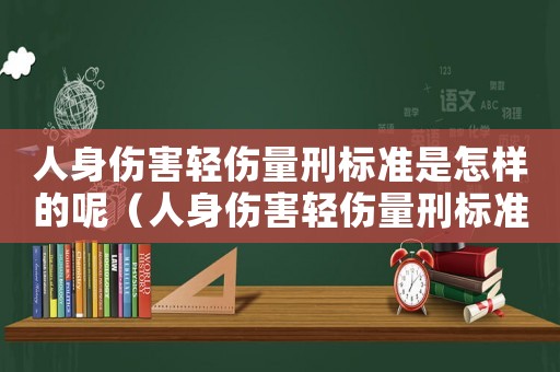 人身傷害輕傷量刑標(biāo)準(zhǔn)是怎樣的呢（人身傷害輕傷量刑標(biāo)準(zhǔn)是怎樣的呢）