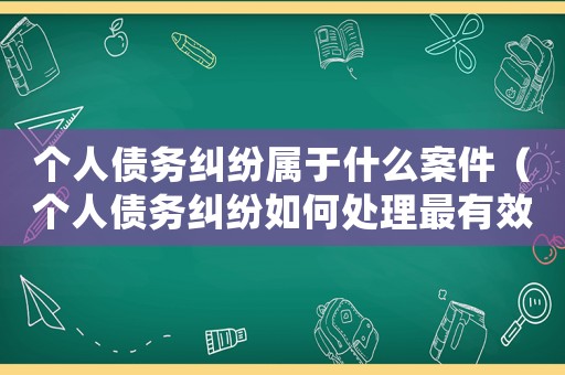 個人債務糾紛屬于什么案件（個人債務糾紛如何處理最有效）