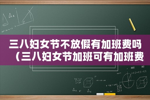 三八婦女節(jié)不放假有加班費嗎（三八婦女節(jié)加班可有加班費）