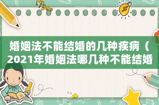 婚姻法不能結(jié)婚的幾種疾病（2021年婚姻法哪幾種不能結(jié)婚）