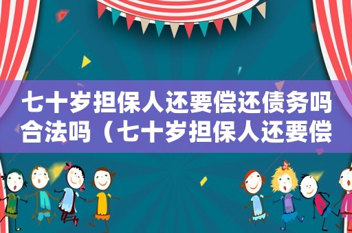 七十歲擔(dān)保人還要償還債務(wù)嗎合法嗎（七十歲擔(dān)保人還要償還債務(wù)嗎）