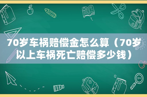 70歲車(chē)禍賠償金怎么算（70歲以上車(chē)禍死亡賠償多少錢(qián)）