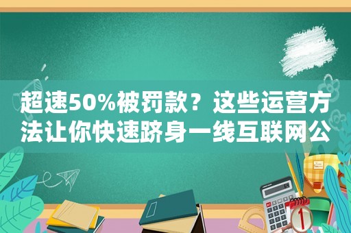 超速50%被罰款？這些運營方法讓你快速躋身一線互聯(lián)網(wǎng)公司