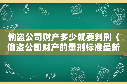 偷盜公司財(cái)產(chǎn)多少就要判刑（偷盜公司財(cái)產(chǎn)的量刑標(biāo)準(zhǔn)最新）