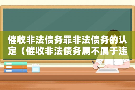 催收非法債務(wù)罪非法債務(wù)的認定（催收非法債務(wù)屬不屬于違法犯罪）