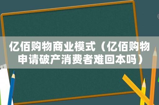 億佰購物商業(yè)模式（億佰購物申請破產(chǎn)消費者難回本嗎）