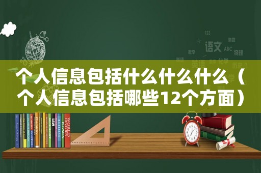 個人信息包括什么什么什么（個人信息包括哪些12個方面）