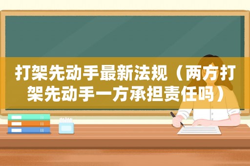 打架先動手最新法規(guī)（兩方打架先動手一方承擔(dān)責(zé)任嗎）