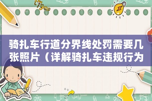 騎扎車行道分界線處罰需要幾張照片（詳解騎扎車違規(guī)行為處罰要求）