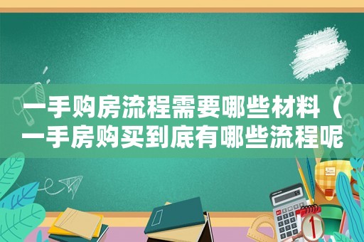 一手購(gòu)房流程需要哪些材料（一手房購(gòu)買到底有哪些流程呢）
