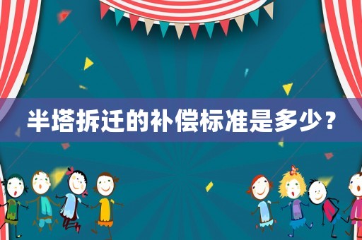 半塔拆遷的補(bǔ)償標(biāo)準(zhǔn)是多少？