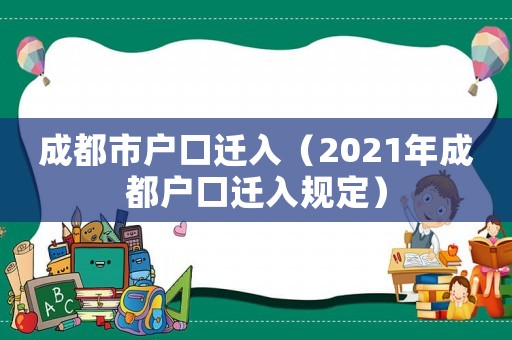 成都市戶口遷入（2021年成都戶口遷入規(guī)定）