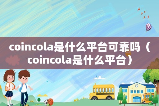 coincola是什么平臺(tái)可靠嗎（coincola是什么平臺(tái)）