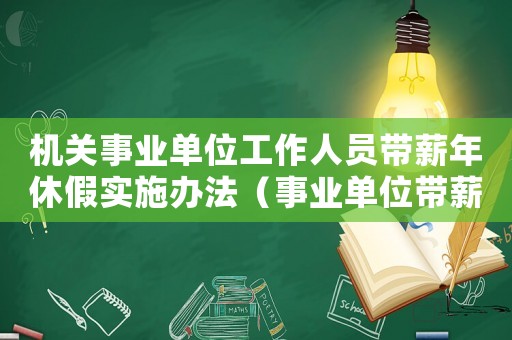 機(jī)關(guān)事業(yè)單位工作人員帶薪年休假實(shí)施辦法（事業(yè)單位帶薪年休假實(shí)施辦法）