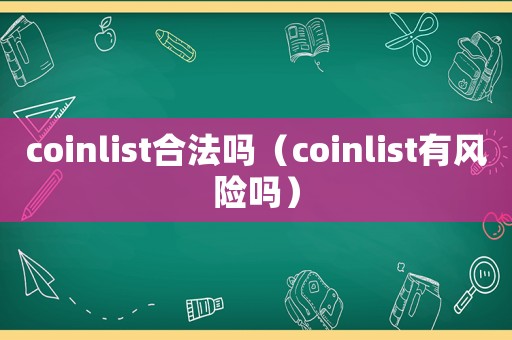 coinlist合法嗎（coinlist有風(fēng)險(xiǎn)嗎）