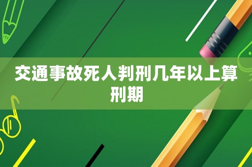 交通事故死人判刑幾年以上算刑期