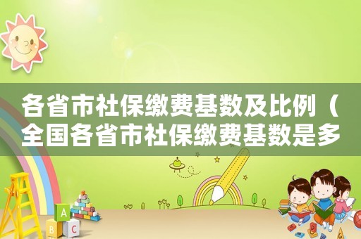 各省市社保繳費基數(shù)及比例（全國各省市社保繳費基數(shù)是多少啊）
