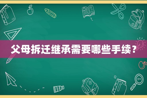 父母拆遷繼承需要哪些手續(xù)？