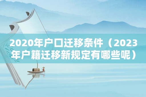 2020年戶口遷移條件（2023年戶籍遷移新規(guī)定有哪些呢）