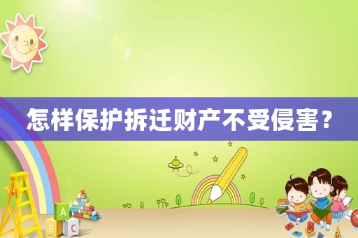 怎樣保護(hù)拆遷財(cái)產(chǎn)不受侵害？