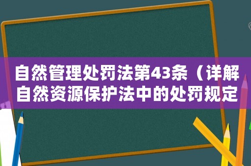 自然管理處罰法第43條（詳解自然資源保護法中的處罰規(guī)定）