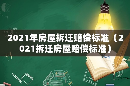 2021年房屋拆遷賠償標(biāo)準(zhǔn)（2021拆遷房屋賠償標(biāo)準(zhǔn)）