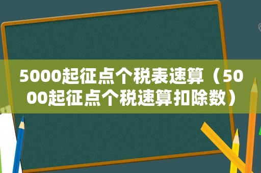 5000起征點(diǎn)個(gè)稅表速算（5000起征點(diǎn)個(gè)稅速算扣除數(shù)）
