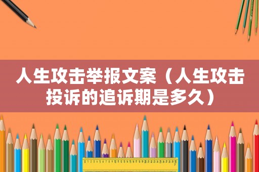 人生攻擊舉報(bào)文案（人生攻擊投訴的追訴期是多久）