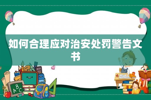 如何合理應(yīng)對(duì)治安處罰警告文書(shū)