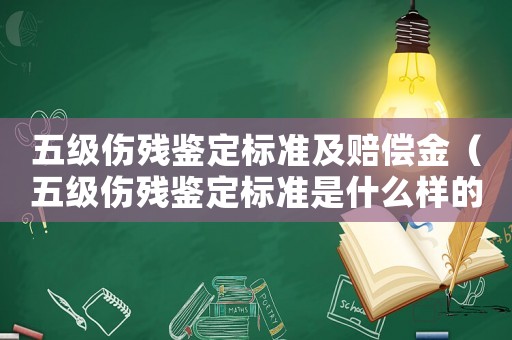 五級(jí)傷殘鑒定標(biāo)準(zhǔn)及賠償金（五級(jí)傷殘鑒定標(biāo)準(zhǔn)是什么樣的）