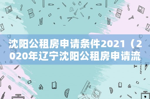 沈陽公租房申請條件2021（2020年遼寧沈陽公租房申請流程）