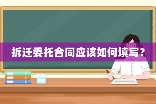 拆遷委托合同應(yīng)該如何填寫？