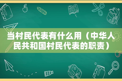 當(dāng)村民代表有什么用（中華人民共和國村民代表的職責(zé)）