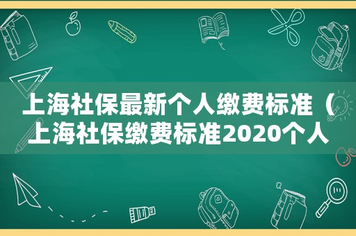 上海社保最新個(gè)人繳費(fèi)標(biāo)準(zhǔn)（上海社保繳費(fèi)標(biāo)準(zhǔn)2020個(gè)人部分）