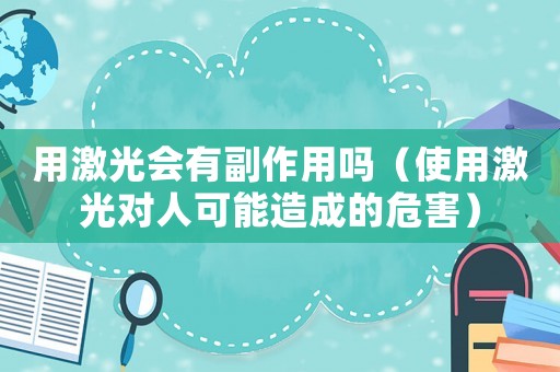 用激光會(huì)有副作用嗎（使用激光對(duì)人可能造成的危害）