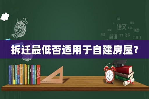 拆遷最低否適用于自建房屋？