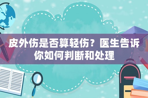 皮外傷是否算輕傷？醫(yī)生告訴你如何判斷和處理