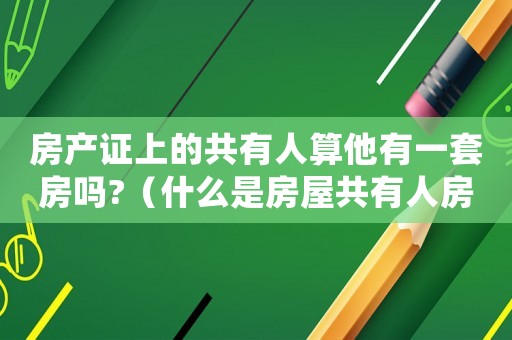 房產(chǎn)證上的共有人算他有一套房嗎?（什么是房屋共有人房產(chǎn)證只有一個人）
